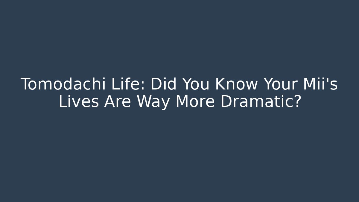 Tomodachi Life: Did You Know Your Mii’s Lives Are Way More Dramatic? - Critter Realm