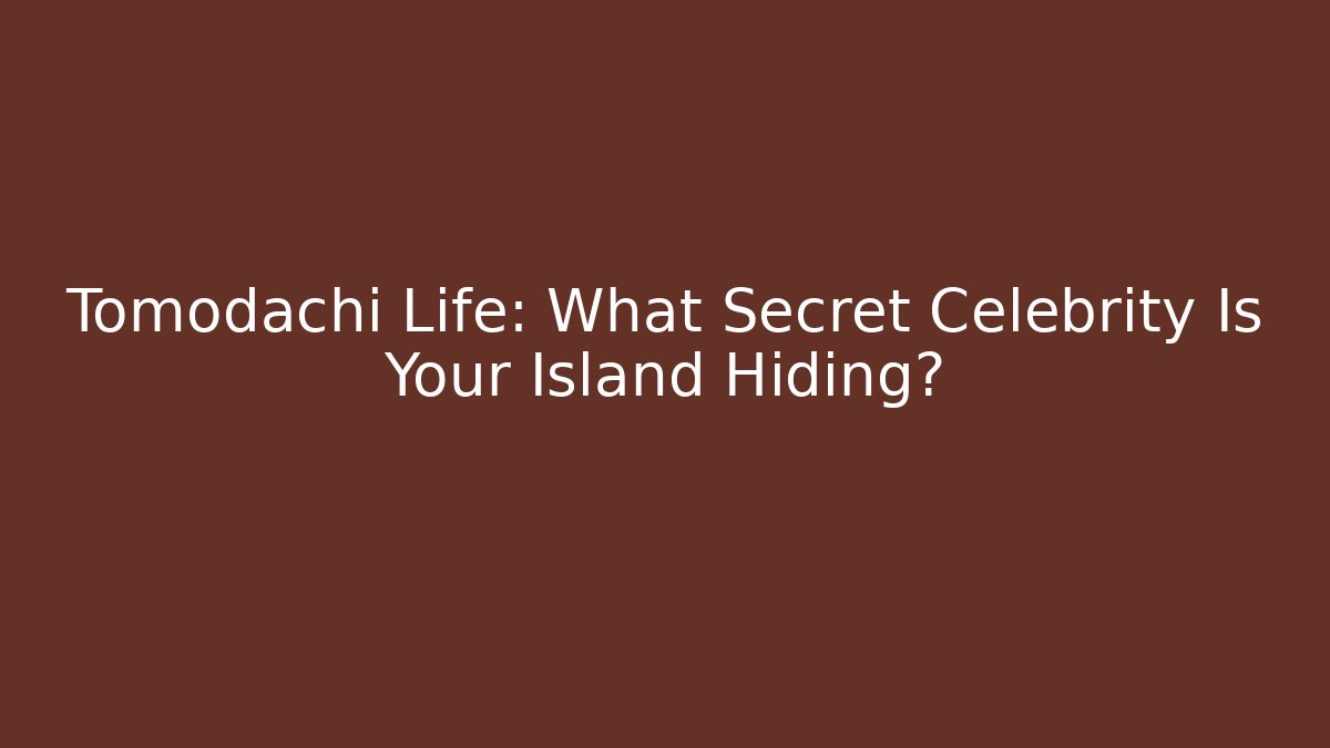 Tomodachi Life: What Secret Celebrity Is Your Island Hiding?