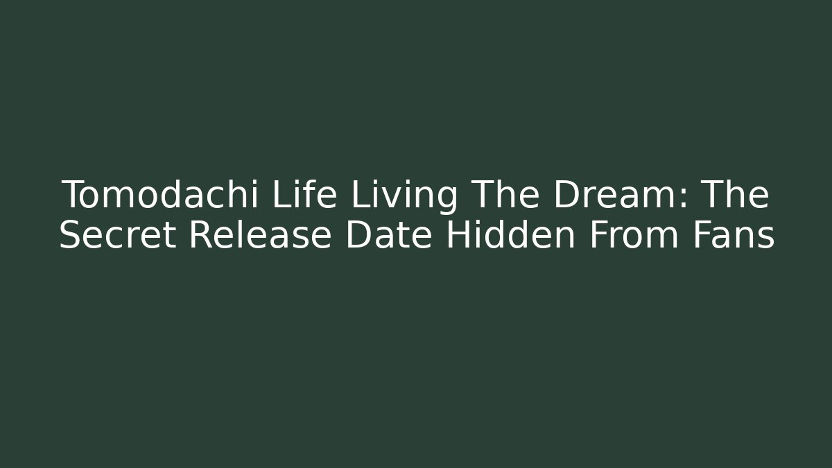 Tomodachi Life Living The Dream: The Secret Release Date Hidden From Fans