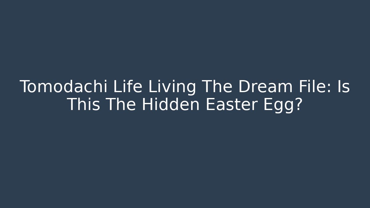 Tomodachi Life Living The Dream File: Is This The Hidden Easter Egg?