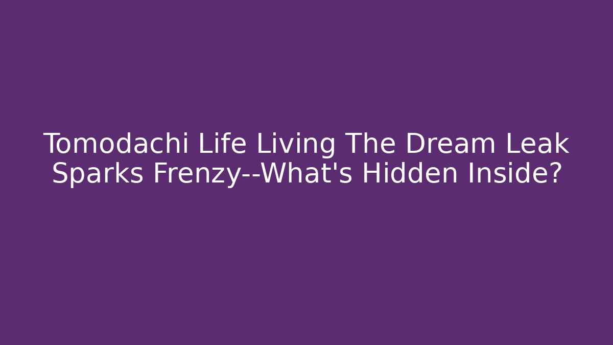 Tomodachi Life Living The Dream Leak Sparks Frenzy—What’s Hidden Inside?