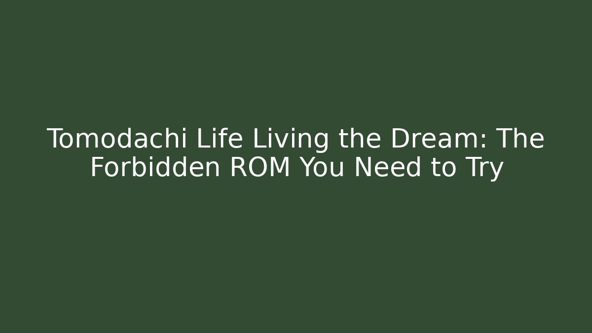 Tomodachi Life Living the Dream: The Forbidden ROM You Need to Try
