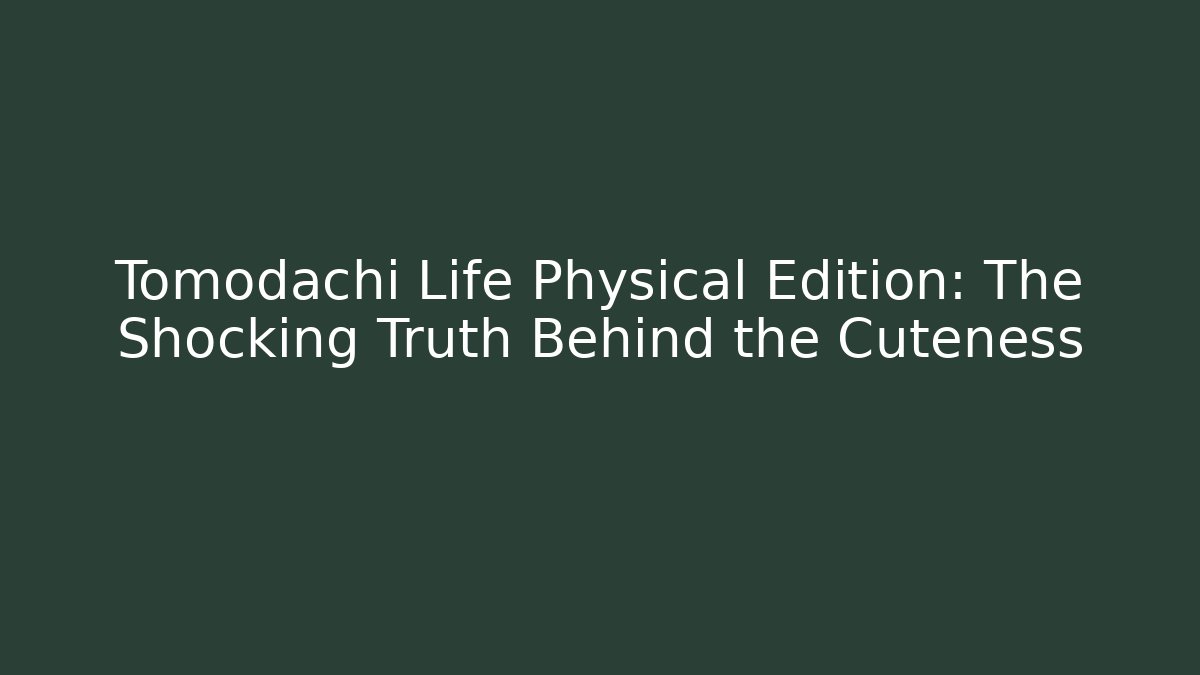 Tomodachi Life Physical Edition: The Shocking Truth Behind the Cuteness
