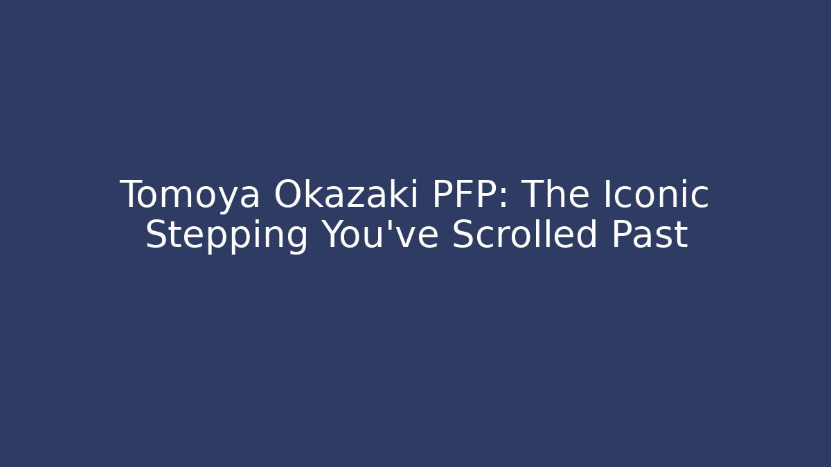 Tomoya Okazaki PFP: The Iconic Stepping You've Scrolled Past