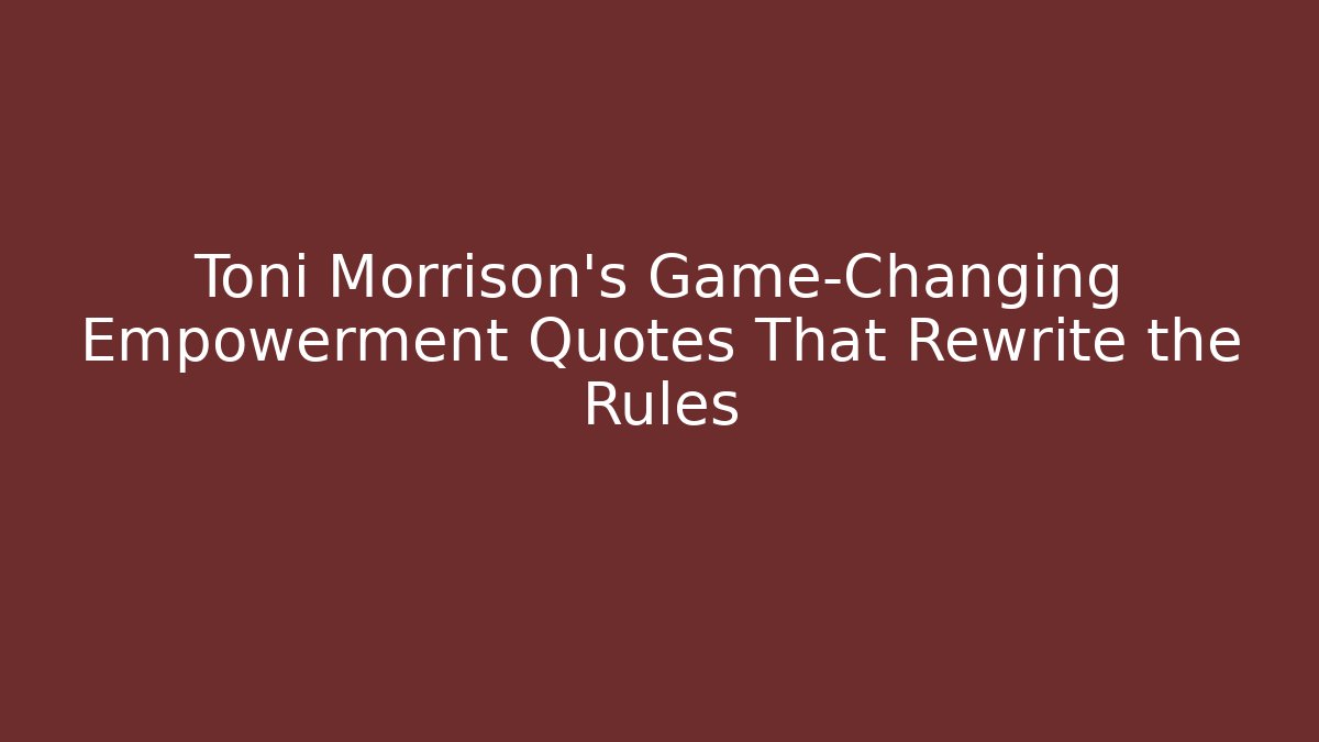 Toni Morrison's Game-Changing Empowerment Quotes That Rewrite the Rules