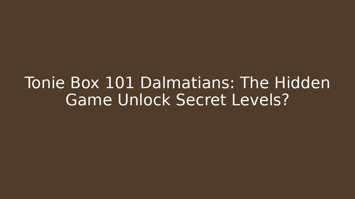 Tonie Box 101 Dalmatians: The Hidden Game Unlock Secret Levels?