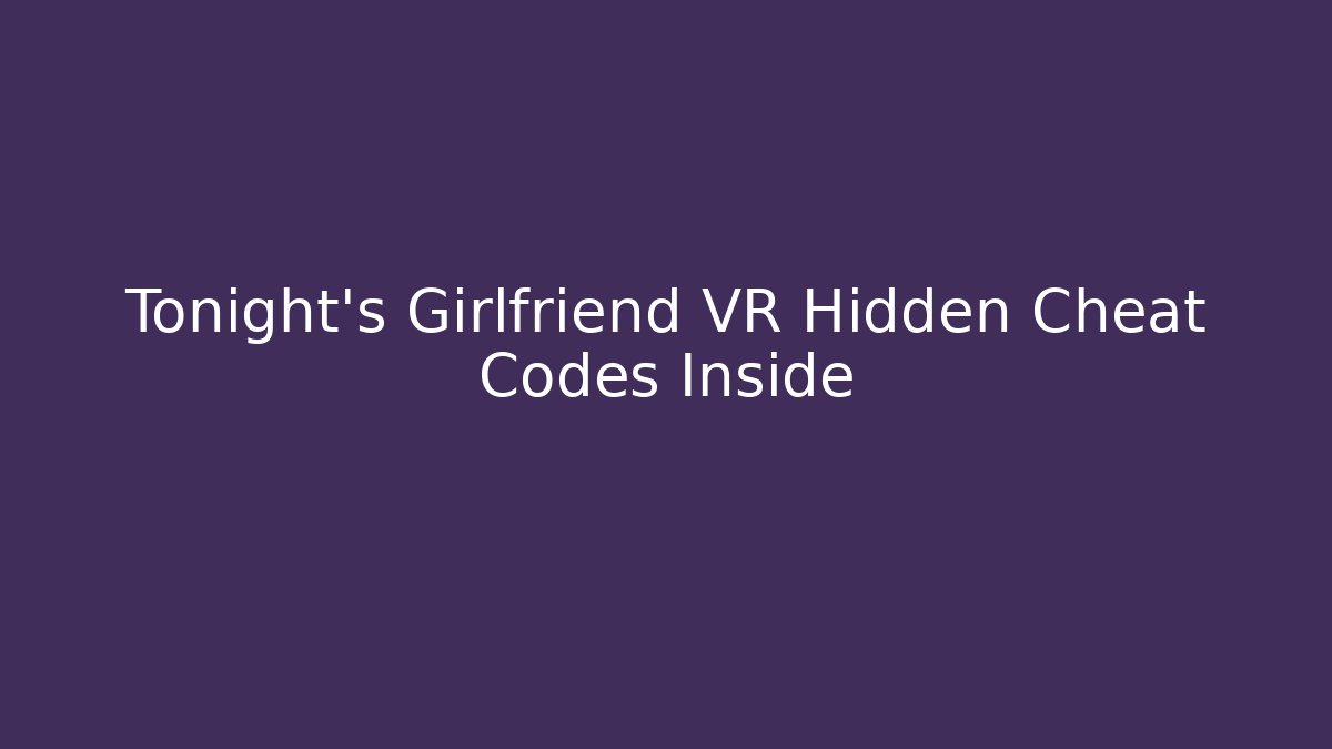 Tonight's Girlfriend VR Hidden Cheat Codes Inside