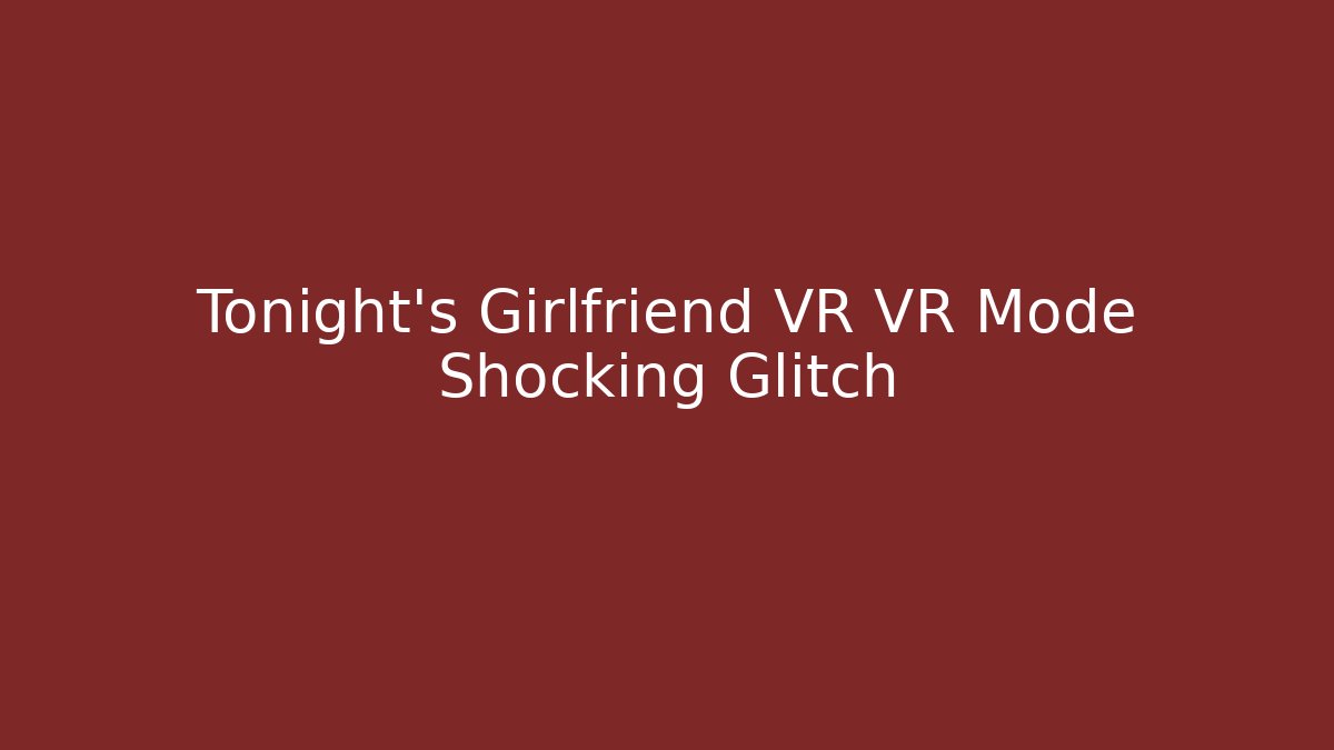 Tonight's Girlfriend VR VR Mode Shocking Glitch