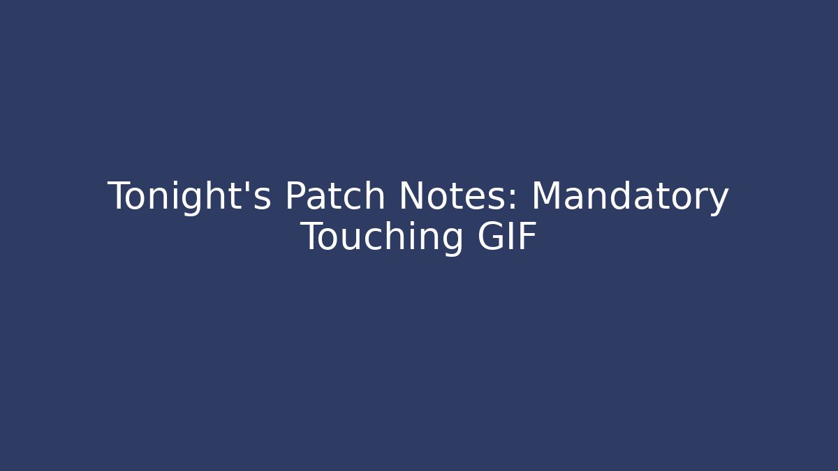 Tonight's Patch Notes: Mandatory Touching GIF