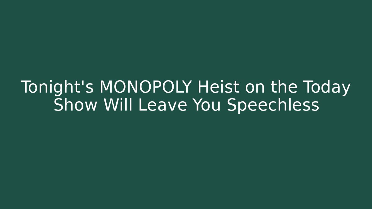 Tonight’s MONOPOLY Heist on the Today Show Will Leave You Speechless