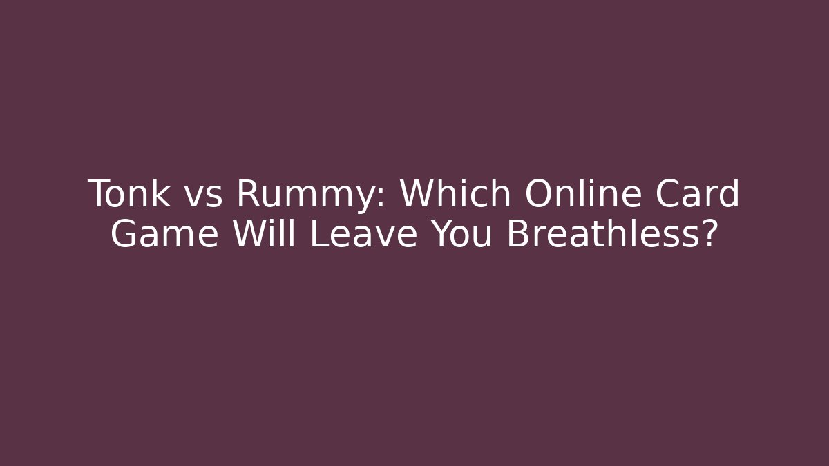 Tonk vs Rummy: Which Online Card Game Will Leave You Breathless?