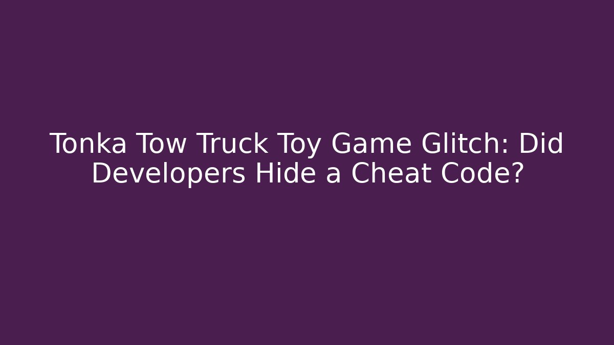 Tonka Tow Truck Toy Game Glitch: Did Developers Hide a Cheat Code?