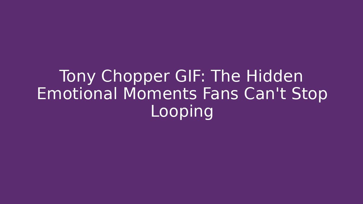 Tony Chopper GIF: The Hidden Emotional Moments Fans Can't Stop Looping