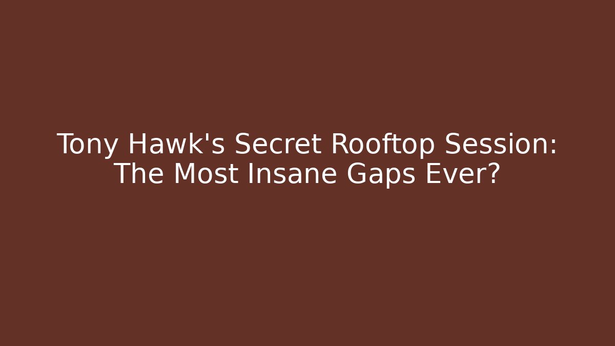 Tony Hawk's Secret Rooftop Session: The Most Insane Gaps Ever?