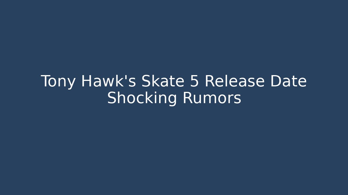 Tony Hawk's Skate 5 Release Date Shocking Rumors