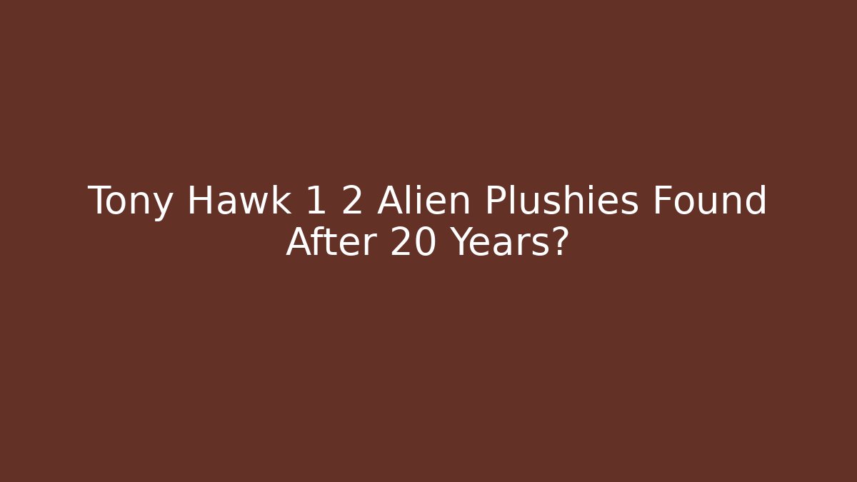 Tony Hawk 1 2 Alien Plushies Found After 20 Years?