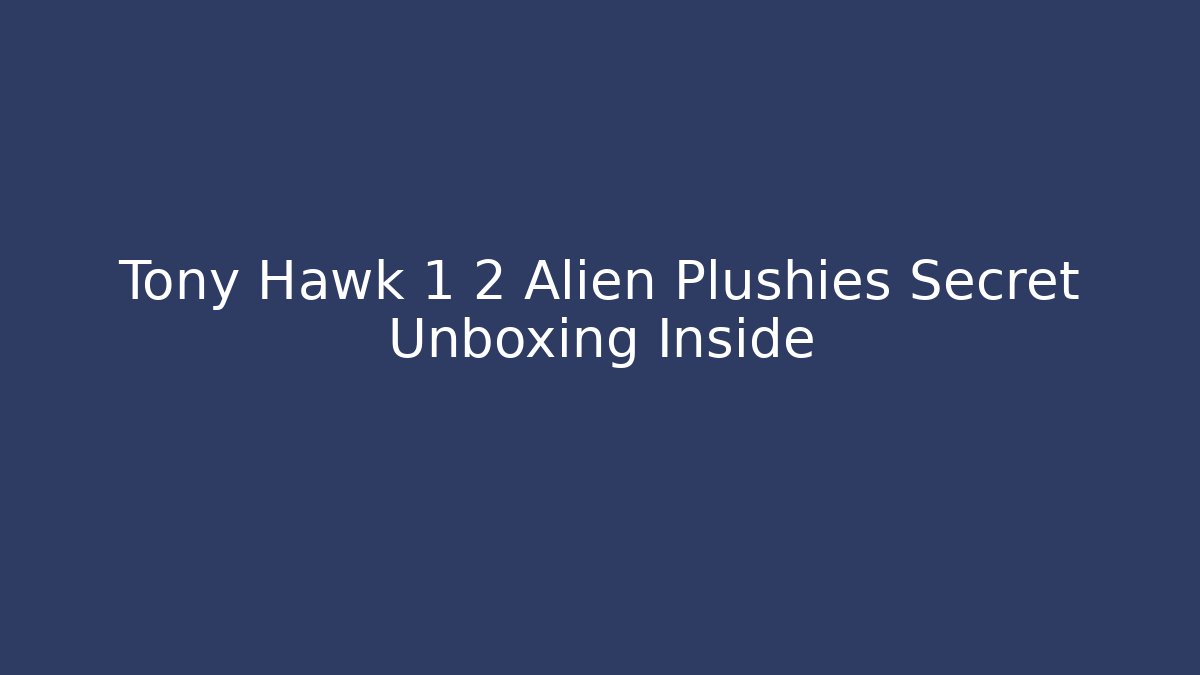 Tony Hawk 1 2 Alien Plushies Secret Unboxing Inside