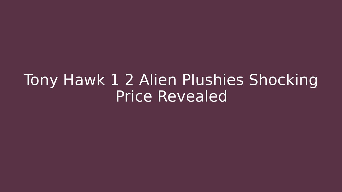 Tony Hawk 1 2 Alien Plushies Shocking Price Revealed
