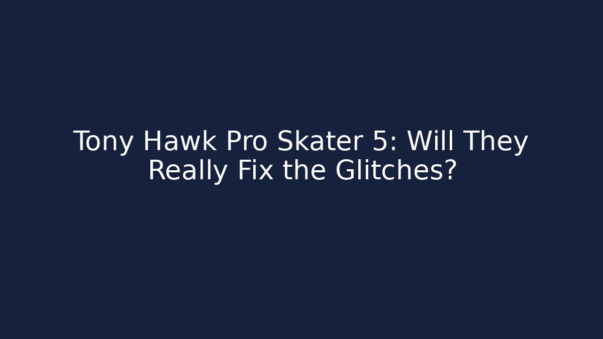 Tony Hawk Pro Skater 5: Will They Really Fix the Glitches?