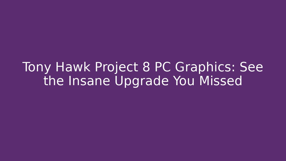 Tony Hawk Project 8 PC Graphics: See the Insane Upgrade You Missed