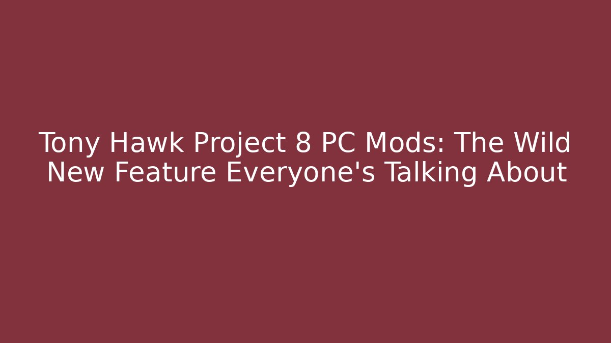 Tony Hawk Project 8 PC Mods: The Wild New Feature Everyone's Talking About