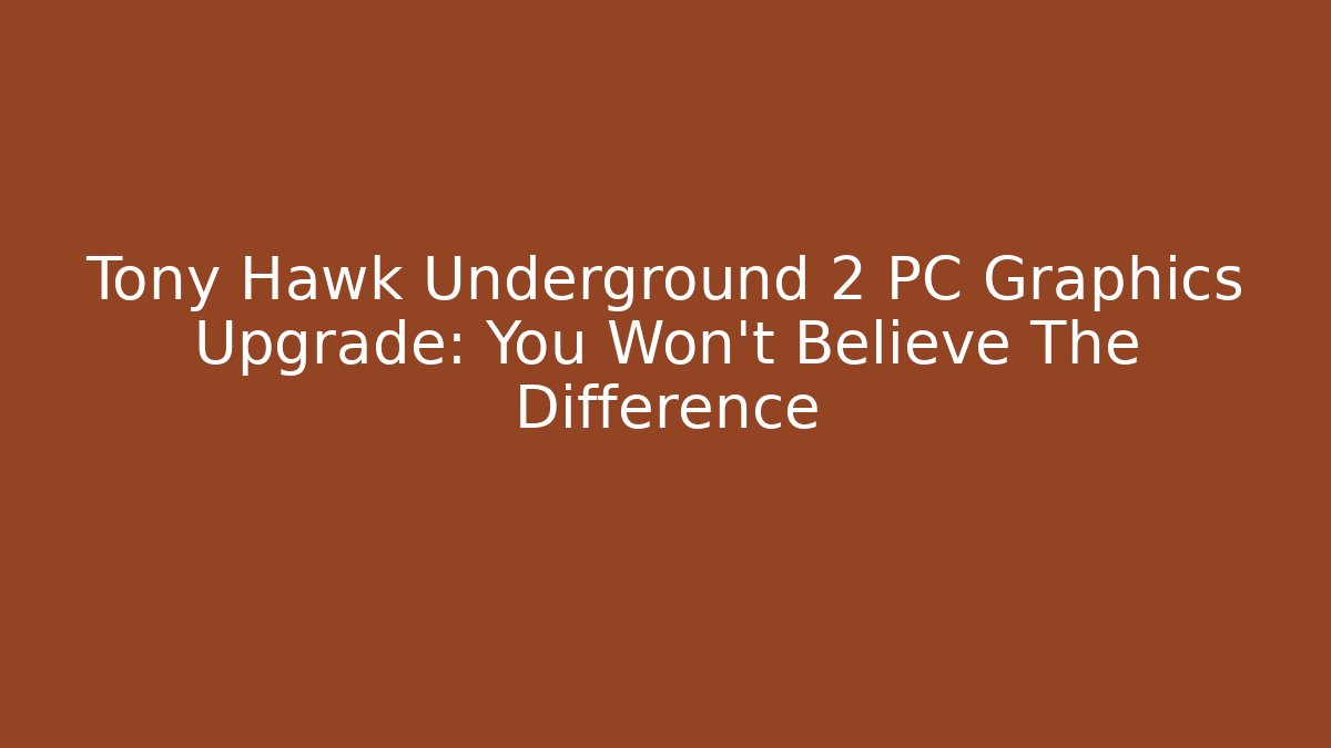 Tony Hawk Underground 2 PC Graphics Upgrade: You Won't Believe The Difference