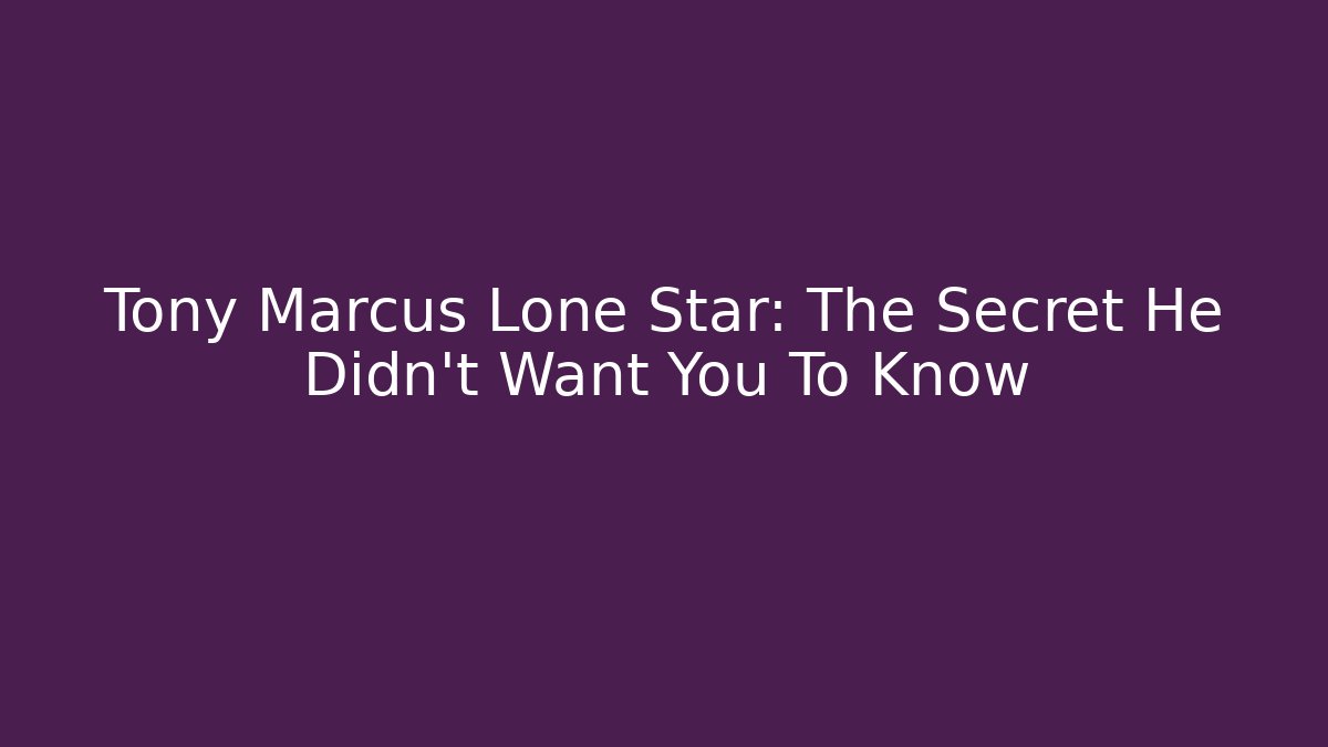 Tony Marcus Lone Star: The Secret He Didn't Want You To Know
