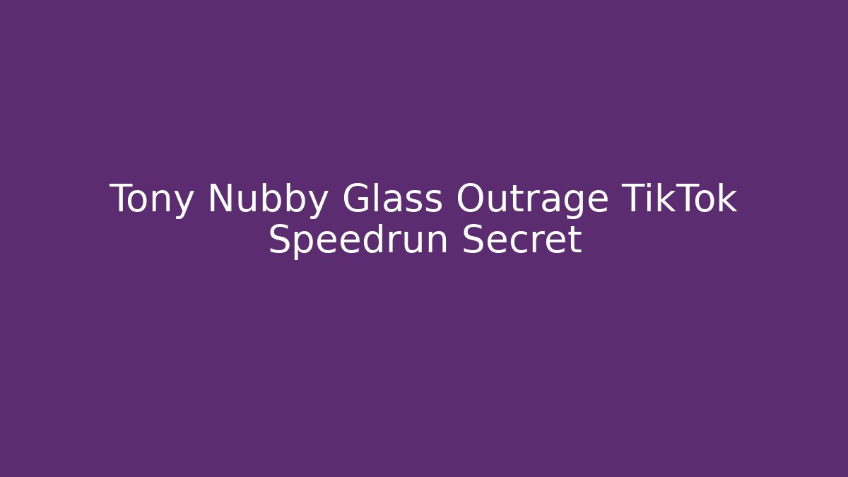 Tony Nubby Glass Outrage TikTok Speedrun Secret