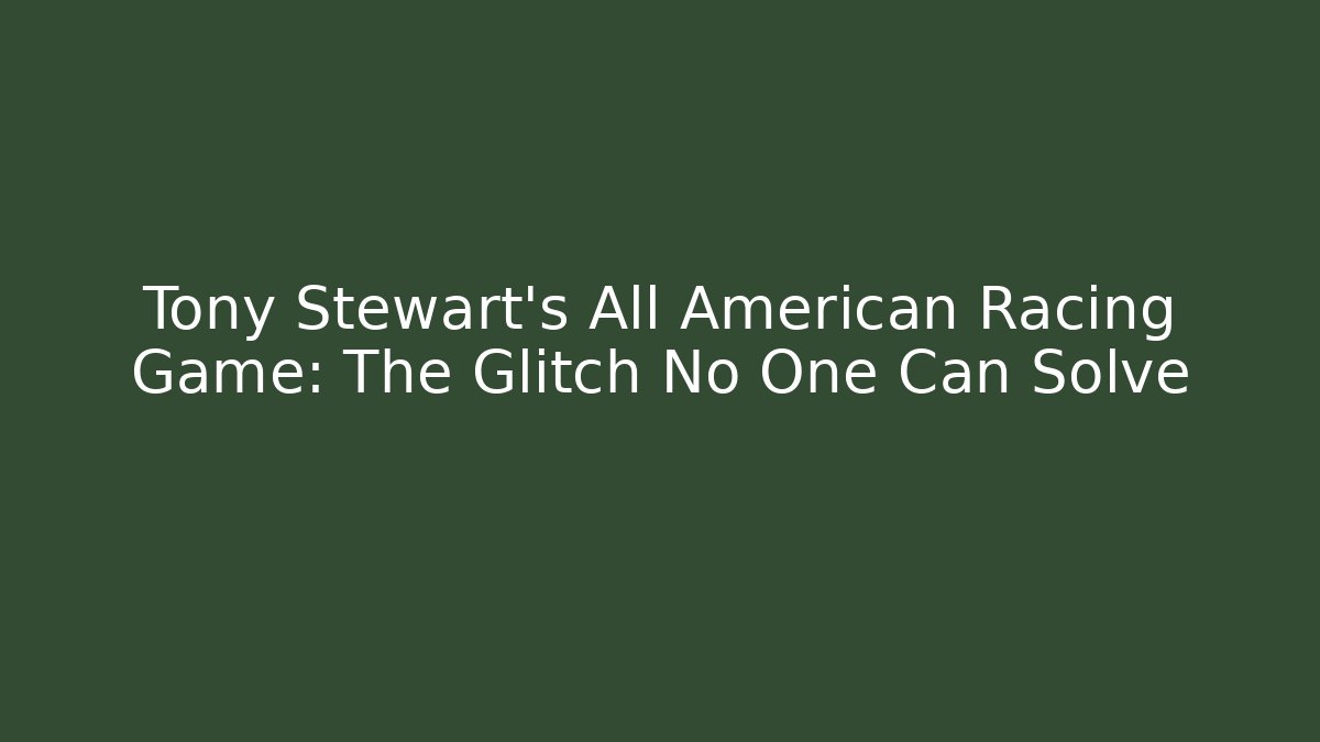 Tony Stewart's All American Racing Game: The Glitch No One Can Solve