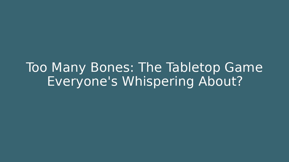 Too Many Bones: The Tabletop Game Everyone’s Whispering About?
