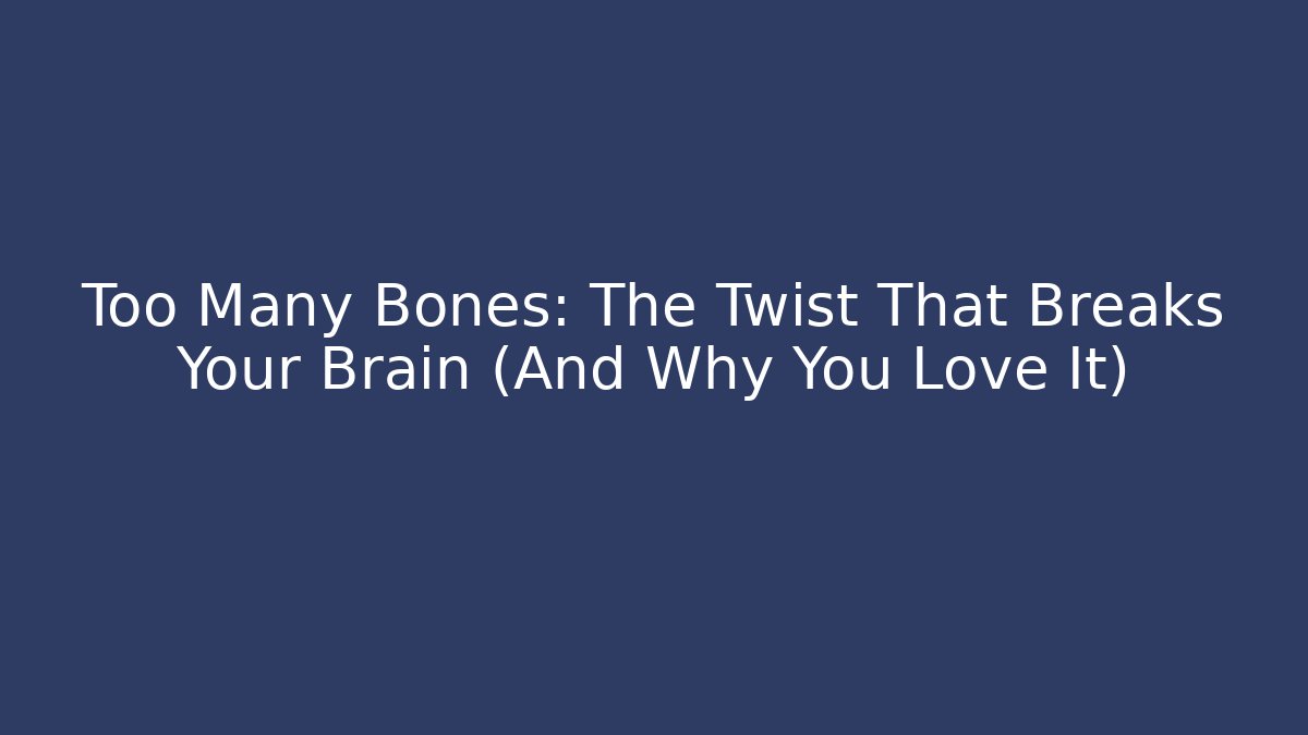 Too Many Bones: The Twist That Breaks Your Brain (And Why You Love It)