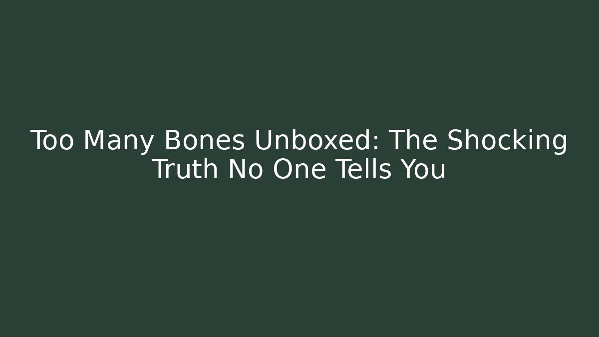 Too Many Bones Unboxed: The Shocking Truth No One Tells You