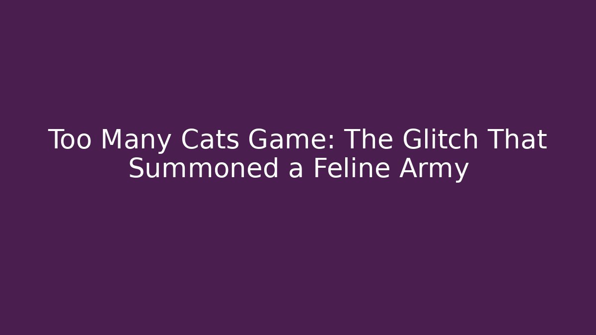 Too Many Cats Game: The Glitch That Summoned a Feline Army