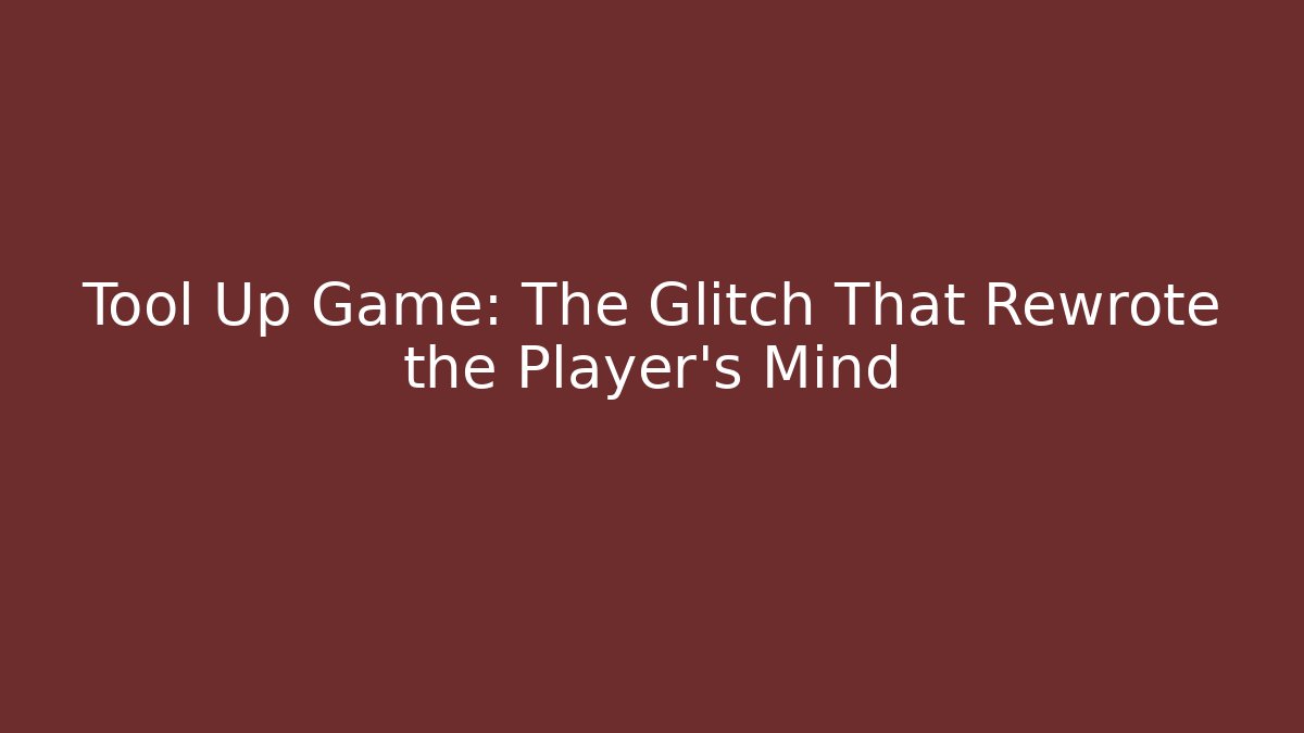Tool Up Game: The Glitch That Rewrote the Player's Mind