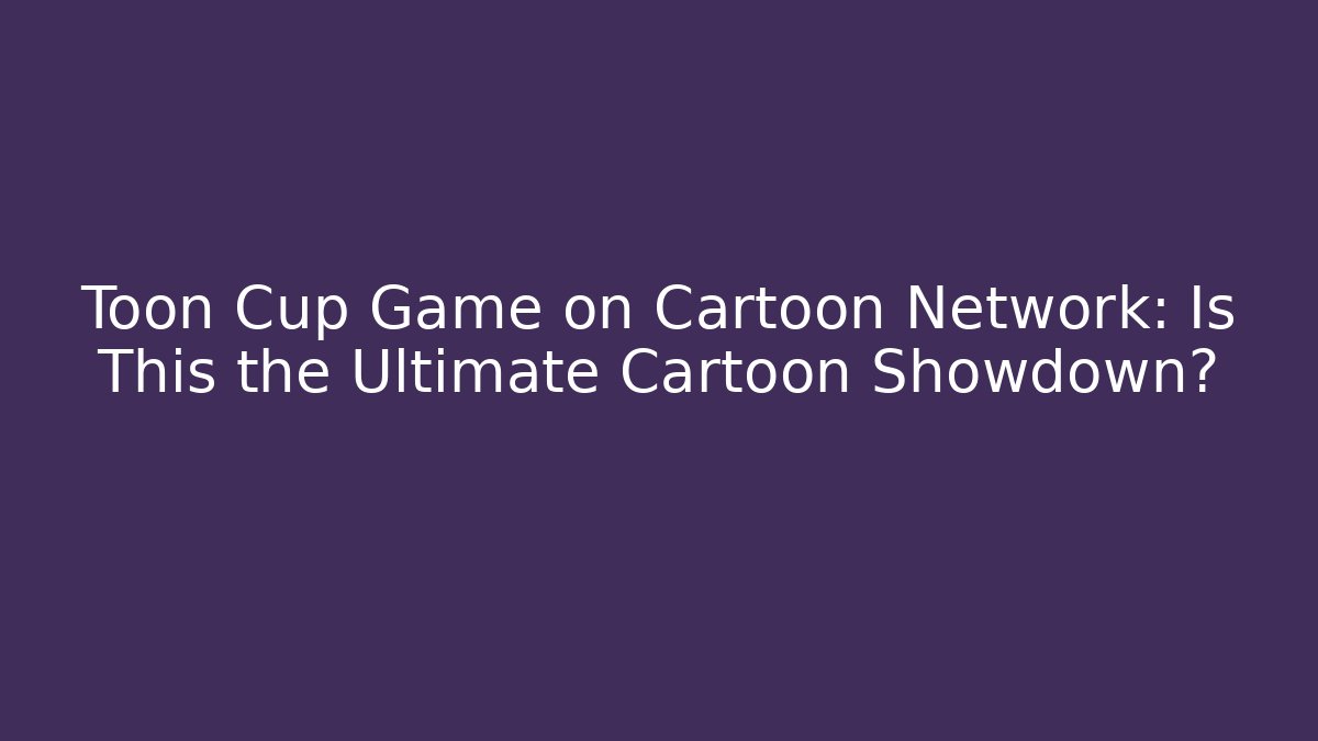 Toon Cup Game on Cartoon Network: Is This the Ultimate Cartoon Showdown?