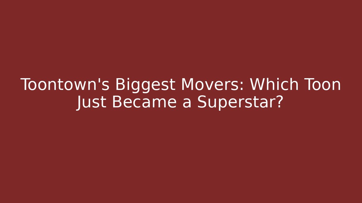 Toontown's Biggest Movers: Which Toon Just Became a Superstar?
