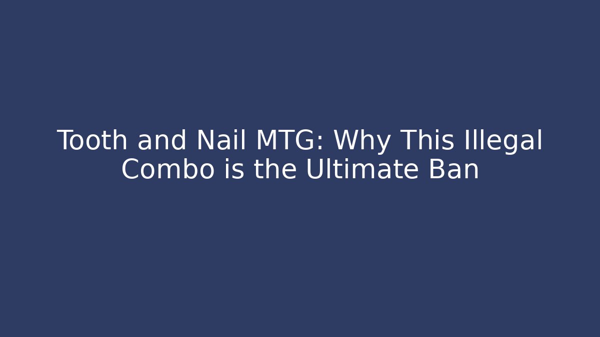 Tooth and Nail MTG: Why This Illegal Combo is the Ultimate Ban