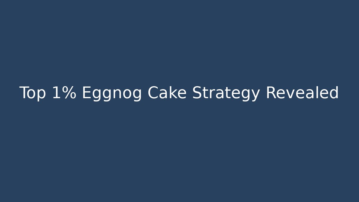 Top 1% Eggnog Cake Strategy Revealed