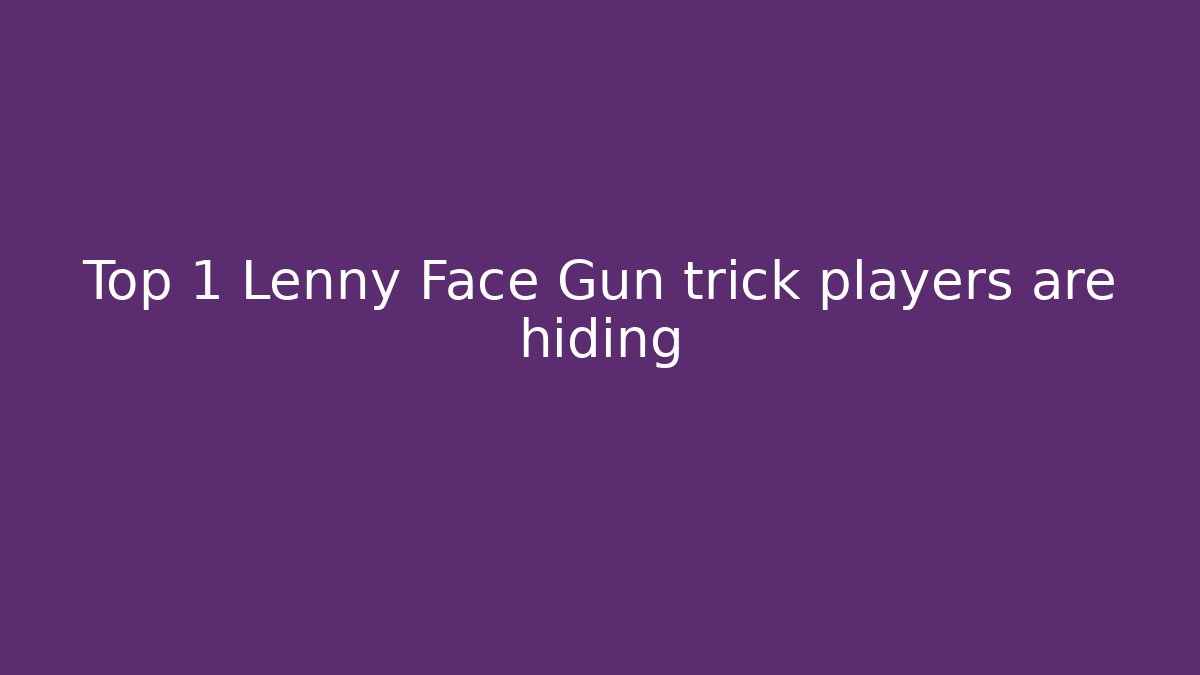 Top 1 Lenny Face Gun trick players are hiding