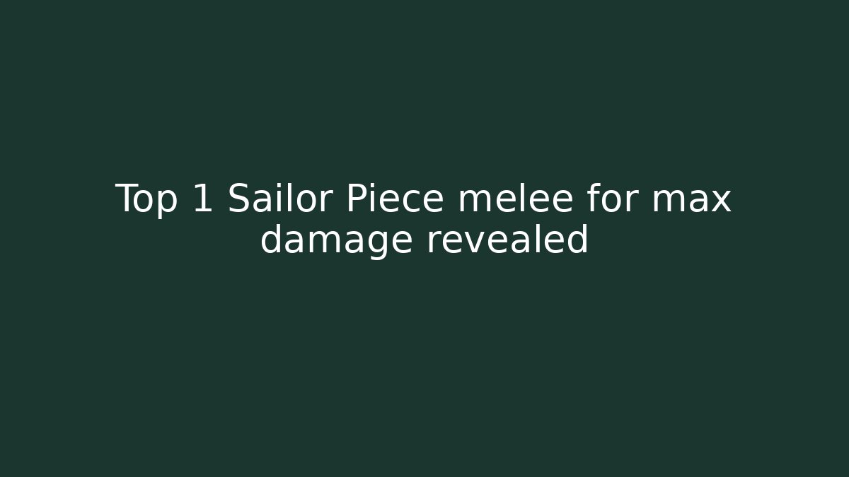 Top 1 Sailor Piece melee for max damage revealed
