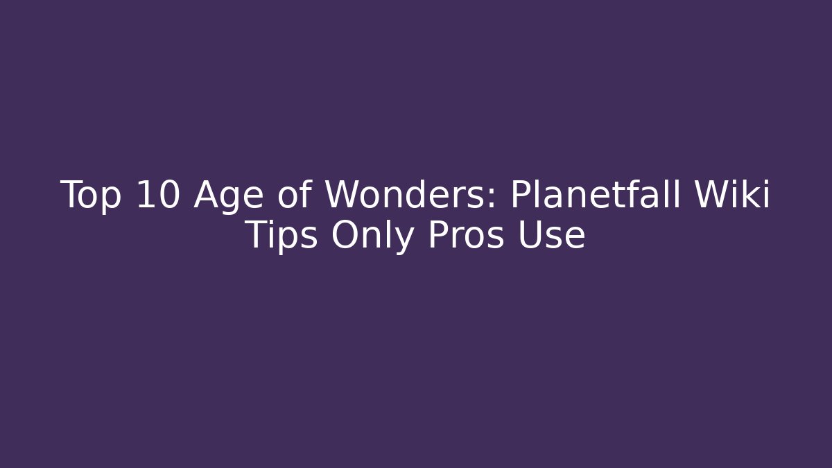 Top 10 Age of Wonders: Planetfall Wiki Tips Only Pros Use