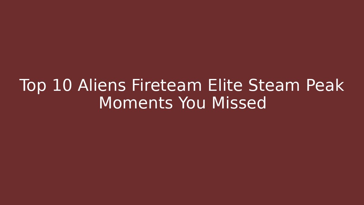 Top 10 Aliens Fireteam Elite Steam Peak Moments You Missed