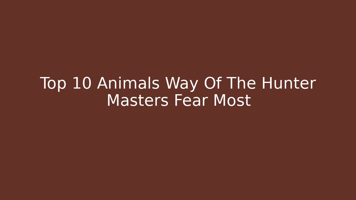 Top 10 Animals Way Of The Hunter Masters Fear Most