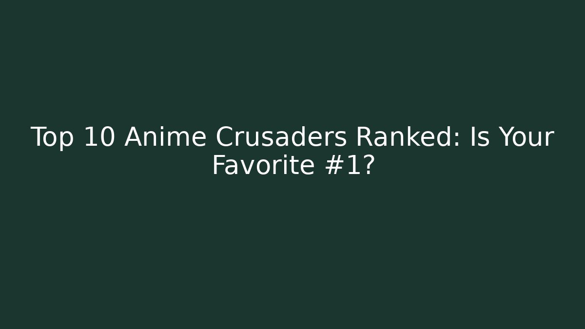 Top 10 Anime Crusaders Ranked: Is Your Favorite #1?