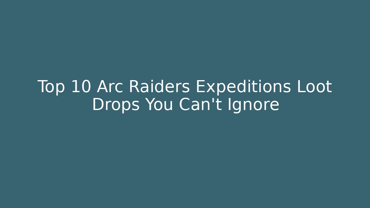 Top 10 Arc Raiders Expeditions Loot Drops You Can’t Ignore