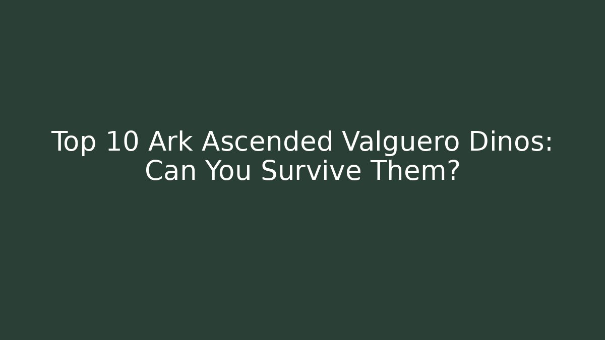 Top 10 Ark Ascended Valguero Dinos: Can You Survive Them?