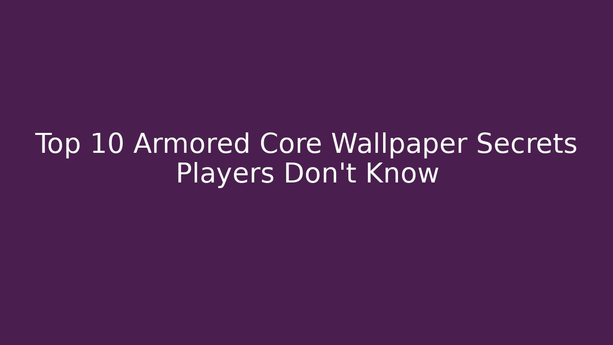 Top 10 Armored Core Wallpaper Secrets Players Don't Know
