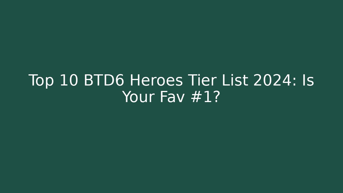 Top 10 BTD6 Heroes Tier List 2024: Is Your Fav #1?