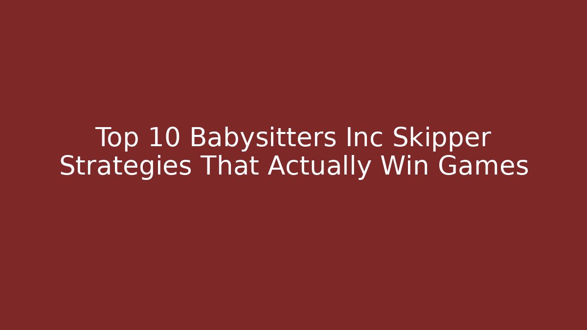 Top 10 Babysitters Inc Skipper Strategies That Actually Win Games