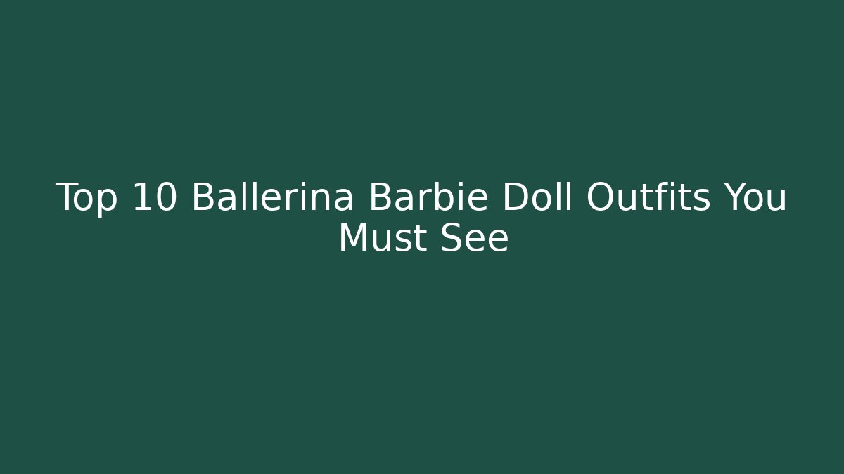 Top 10 Ballerina Barbie Doll Outfits You Must See